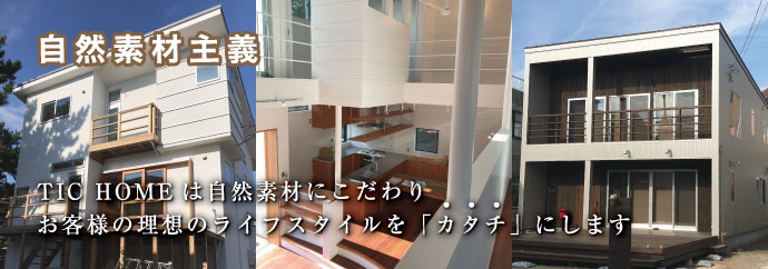 “自然素材主義”TIC HOMEは自然素材にこだわりお客様の理想のライフスタイルを“カタチ”にします。
