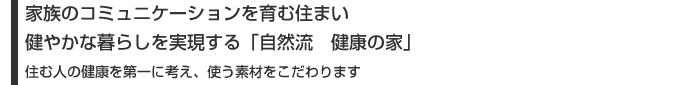 家族のコミュニケーションを育む住まい健やかな暮らしを実現する「自然流　健康の家」住む人の健康を第一に考え、使う素材をこだわります