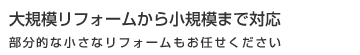 大規模リフォームから小規模まで対応部分的な小さなリフォームもお任せください