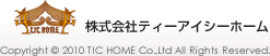 株式会社ティーアイシーホーム Copyright (C) 2010 TIC HOME Co.,Ltd All Rights Reserved.