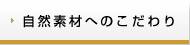 自然素材へのこだわり