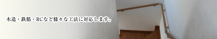 木造・鉄筋・RCなど様々な工法に対応します。