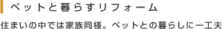 ペットと暮らすリフォーム 住まいの中では家族同様。ペットとの暮らしに一工夫