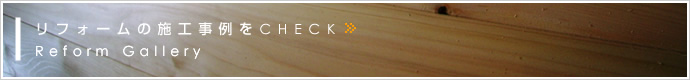 リフォームの施工事例をCHECK Reform Gallery