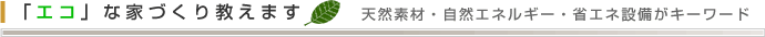 「エコ」な家づくり教えます 天然素材・自然エネルギー・省エネ設備がキーワード