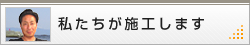 私たちが施工します
