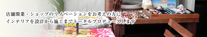 店舗開業・ショップのリノベーションをお考えの方にインテリアを設計から施工までトータルプロデュースします