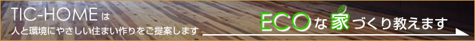 TIC-HOMEは環境にやさしい住まい作りをご提案します ECOな家づくり教えます