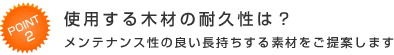 Point2 使用する木材の耐久性は？ メンテナンス性の良い長持ちする素材をご提案します