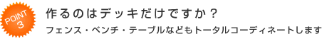 Point3 作るのはデッキだけですか？ フェンス・ベンチ・テーブルなどもトータルコーディネートします
