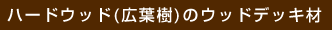 ハードウッド(広葉樹)のウッドデッキ材